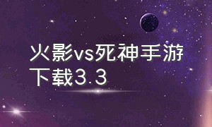 火影vs死神手游下载3.3（火影vs死神3.3）