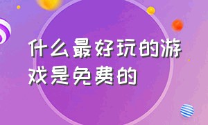 什么最好玩的游戏是免费的