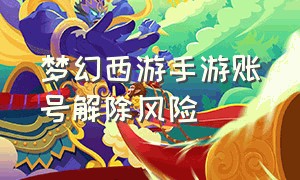 梦幻西游手游账号解除风险