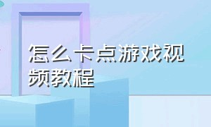 怎么卡点游戏视频教程（图文怎么卡点视频教程）