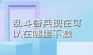 乱斗奇兵现在可以在哪里下载