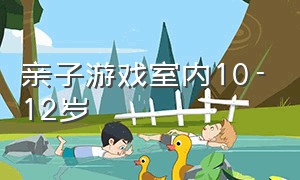 亲子游戏室内10-12岁