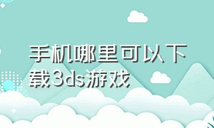 手机哪里可以下载3ds游戏