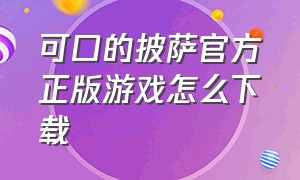 可口的披萨官方正版游戏怎么下载