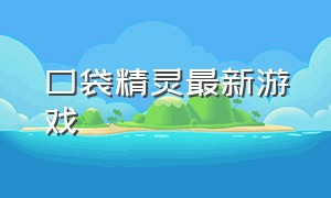 口袋精灵最新游戏（口袋精灵官方版游戏攻略）