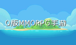 Q版MMORPG手游（q版即时mmorpg手游排行榜）