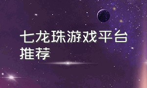 七龙珠游戏平台推荐