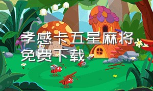 孝感卡五星麻将免费下载（襄阳麻将卡五星免费版）