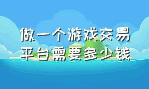 做一个游戏交易平台需要多少钱