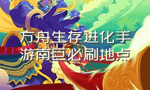 方舟生存进化手游南巨必刷地点