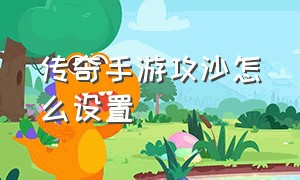 传奇手游攻沙怎么设置