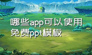 哪些app可以使用免费ppt模板（有哪些免费制作ppt模板的app）