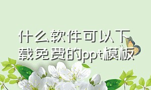 什么软件可以下载免费的ppt模板