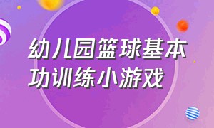 幼儿园篮球基本功训练小游戏