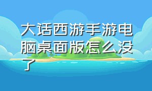 大话西游手游电脑桌面版怎么没了