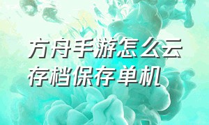 方舟手游怎么云存档保存单机