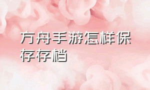 方舟手游怎样保存存档