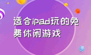 适合ipad玩的免费休闲游戏（适合长期玩的ipad免费游戏）