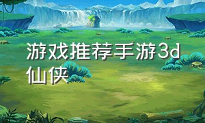 游戏推荐手游3d仙侠