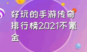 好玩的手游传奇排行榜2021不氪金