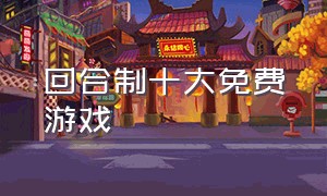 回合制十大免费游戏（回合制免费游戏有哪些）