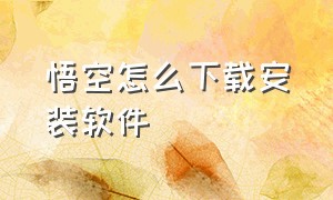 悟空怎么下载安装软件（悟空下载app官方）