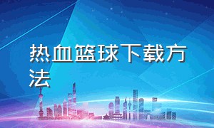 热血篮球下载方法（热血篮球apk）