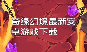 奇缘幻境最新安卓游戏下载