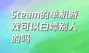 Steam的单机游戏可以白嫖别人的吗