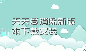 天天爱消除新版本下载安装（天天爱消除旧版本下载安装）