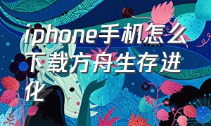 iphone手机怎么下载方舟生存进化（苹果手机下载方舟生存进化的教程）