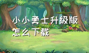 小小勇士升级版怎么下载（幻想小勇士无限龙钻版怎么下载）