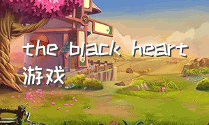 the black heart游戏（black heart游戏攻略）