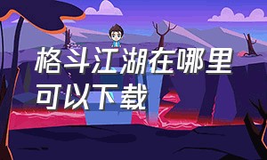 格斗江湖在哪里可以下载