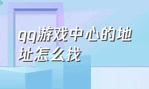 qq游戏中心的地址怎么找