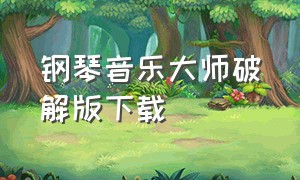 钢琴音乐大师破解版下载（钢琴音乐大师内置菜单下载）