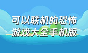 可以联机的恐怖游戏大全手机版（可以联机的恐怖游戏大全手机版免费）