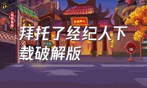 拜托了经纪人下载破解版