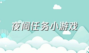 夜间任务小游戏（夜晚小游戏入口）