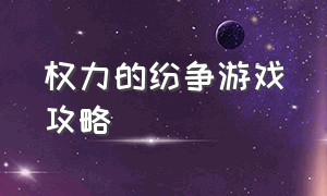 权力的纷争游戏攻略（权力与纷争游戏攻略图文）