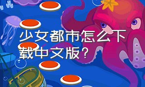少女都市怎么下载中文版?