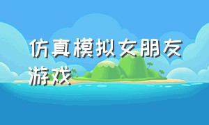 仿真模拟女朋友游戏（仿真模拟飞机游戏）