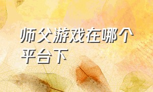 师父游戏在哪个平台下