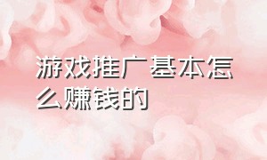 游戏推广基本怎么赚钱的