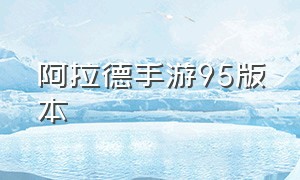 阿拉德手游95版本（阿拉德正版手游官网最新版本）