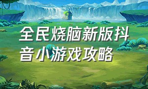 全民烧脑新版抖音小游戏攻略