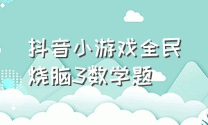 抖音小游戏全民烧脑3数学题