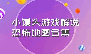 小馒头游戏解说恐怖地图合集