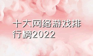 十大网络游戏排行榜2022（什么手游适合0元党玩家）