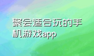 聚会适合玩的手机游戏app